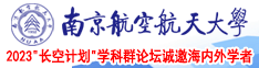 求C的骚逼视频网站南京航空航天大学2023“长空计划”学科群论坛诚邀海内外学者